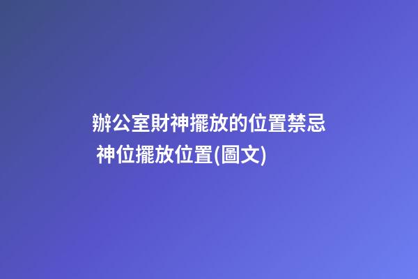 辦公室財神擺放的位置禁忌 神位擺放位置(圖文)